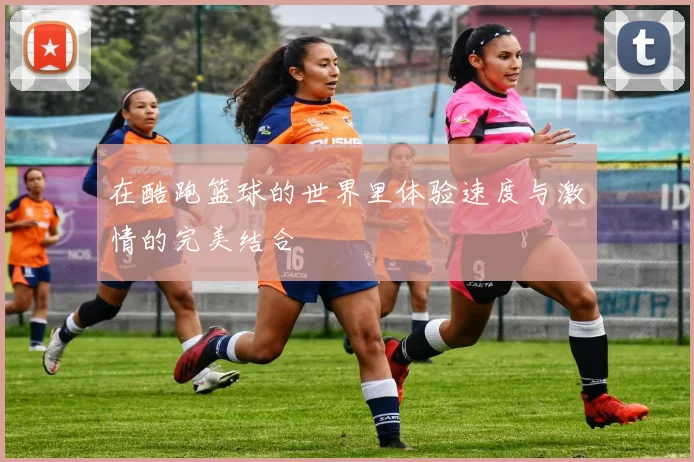 在酷跑篮球的世界里体验速度与激情的完美结合