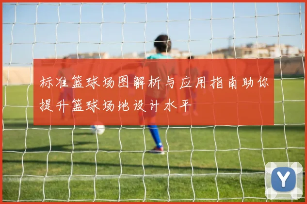 标准篮球场图解析与应用指南助你提升篮球场地设计水平