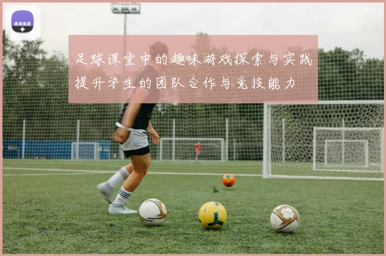 足球课堂中的趣味游戏探索与实践提升学生的团队合作与竞技能力