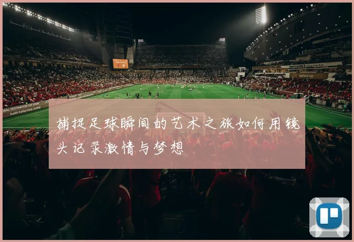 捕捉足球瞬间的艺术之旅如何用镜头记录激情与梦想