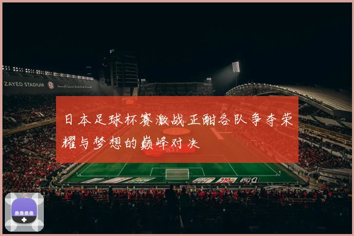 日本足球杯赛激战正酣各队争夺荣耀与梦想的巅峰对决