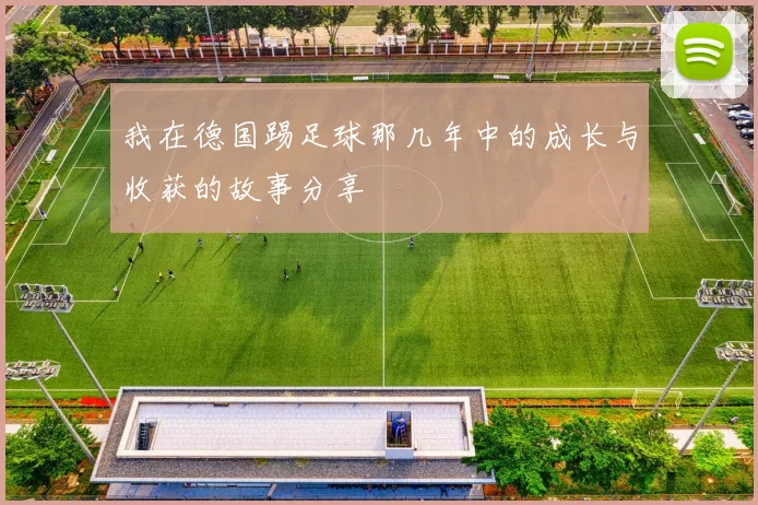 我在德国踢足球那几年中的成长与收获的故事分享