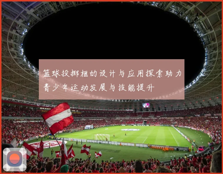 篮球投掷框的设计与应用探索助力青少年运动发展与技能提升