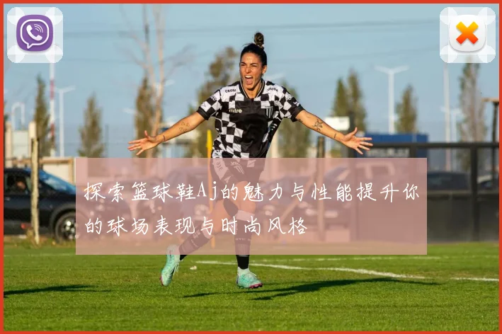 探索篮球鞋Aj的魅力与性能提升你的球场表现与时尚风格