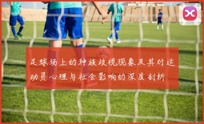 足球场上的种族歧视现象及其对运动员心理与社会影响的深度剖析