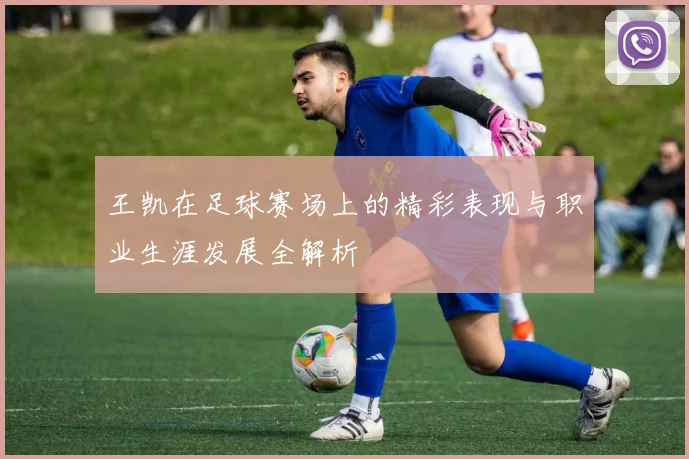 王凯在足球赛场上的精彩表现与职业生涯发展全解析