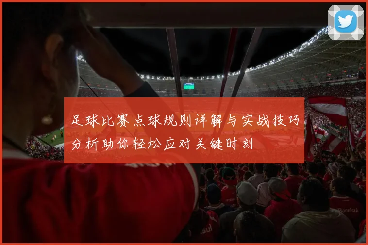 足球比赛点球规则详解与实战技巧分析助你轻松应对关键时刻