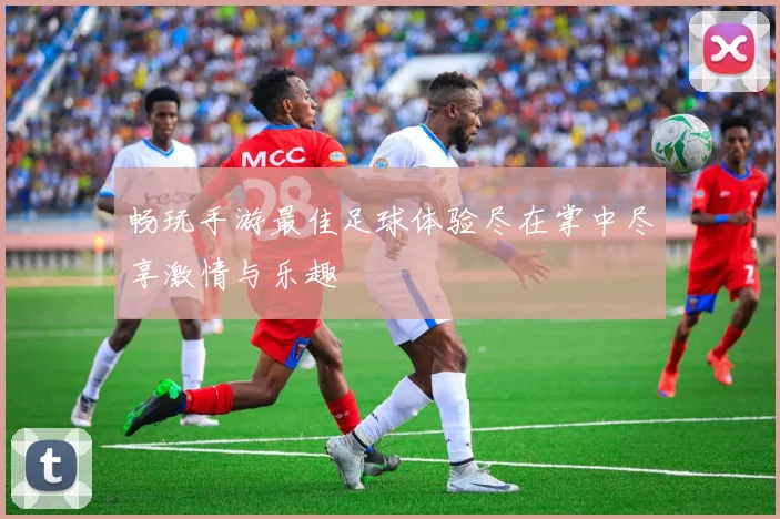 畅玩手游最佳足球体验尽在掌中尽享激情与乐趣