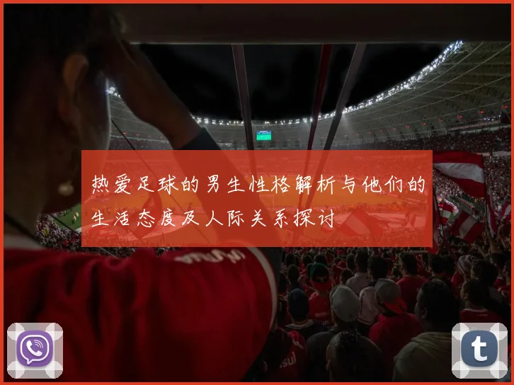 热爱足球的男生性格解析与他们的生活态度及人际关系探讨