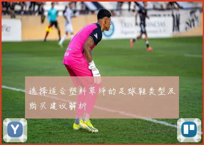 选择适合塑料草坪的足球鞋类型及购买建议解析